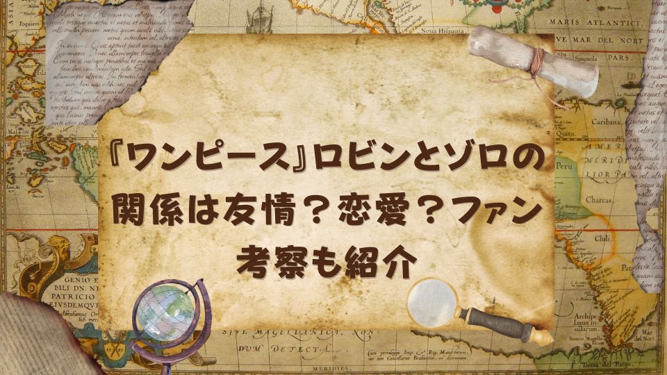 『ワンピース』ロビンとゾロの関係は友情？恋愛？ファン考察も紹介