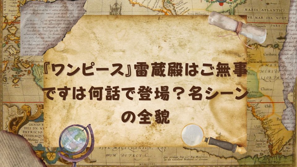 『ワンピース』雷蔵殿はご無事ですは何話で登場？名シーンの全貌