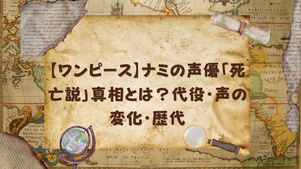 【ワンピース】ナミの声優「死亡説」真相とは？代役・声の変化・歴代