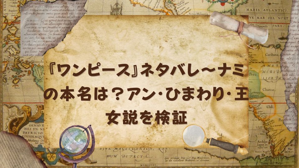 『ワンピース』ネタバレ～ナミの本名は？アン・ひまわり・王女説を検証