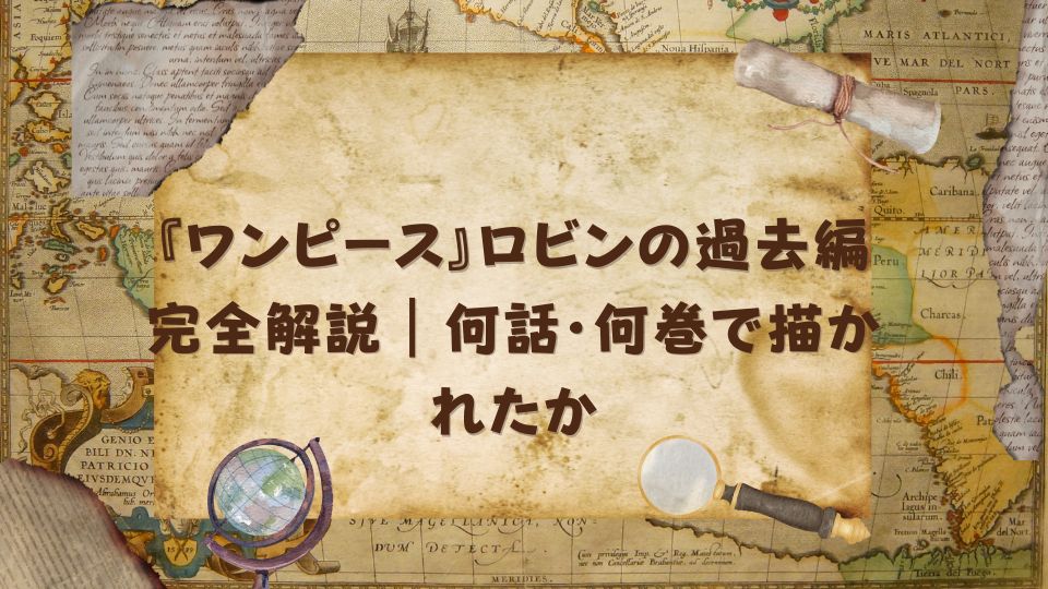 『ワンピース』ロビンの過去編完全解説｜何話・何巻で描かれたか