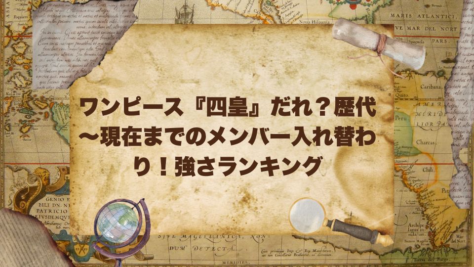 ワンピース『四皇』だれ？歴代～現在までのメンバー入れ替わり！強さランキング